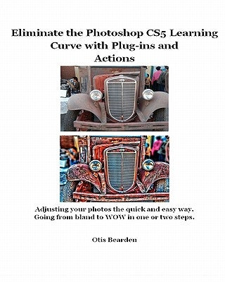 Eliminate the Photoshop CS5 Learning Curve with Plug-ins and Actions: Adjusting your photos the quick and easy way. Going from bland to WOW in one or by Bearden, Otis R.