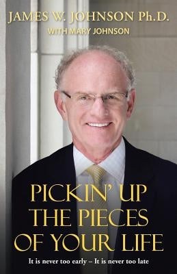 Pickin Up the Pieces of Your Life: It is never too early - It is never too late by Johnson, James W.