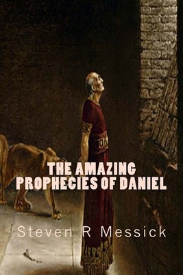 The Amazing Prophecies Of Daniel by Messick, Steven R.