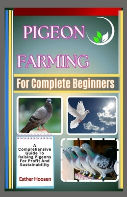 Pigeon Farming For Complete Beginners: A Comprehensive Guide To Raising Pigeons For Profit And Sustainability by Hoosen, Esther