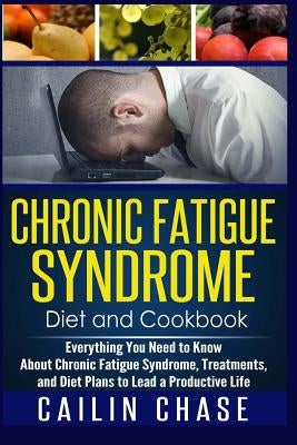 Chronic Fatigue Syndrome: Everything You Need to Know About Chronic Fatigue Syndrome, Treatments, and Diet Plans to Lead a Productive life by Chase, Cailin