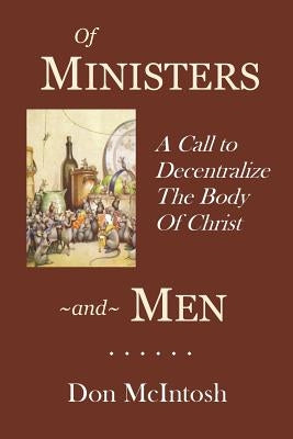 Of Ministers and Men: A Call to Decentralize the Body of Christ by McIntosh, Don