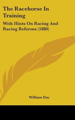 The Racehorse In Training: With Hints On Racing And Racing Reforms (1880) by Day, William