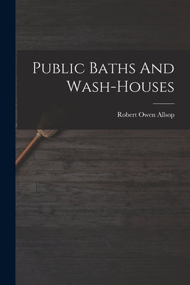 Public Baths And Wash-houses by Allsop, Robert Owen