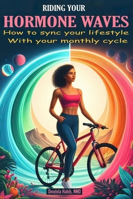Riding Your Hormone Waves: How to Sync Your Lifestyle with Your Monthly Cycle by Habib, Omolola
