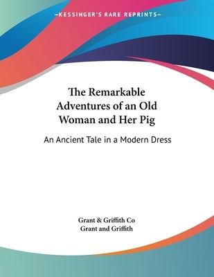 The Remarkable Adventures of an Old Woman and Her Pig: An Ancient Tale in a Modern Dress by Grant & Griffith Co