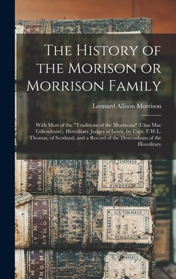 The History of the Morison or Morrison Family [electronic Resource]: With Most of the "Traditions of the Morrisons" (clan Mac Gillemhuire), Hereditary by Morrison, Leonard Allison