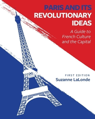Paris and Its Revolutionary Ideas: A Guide to French Culture and the Capital by LaLonde, Suzanne