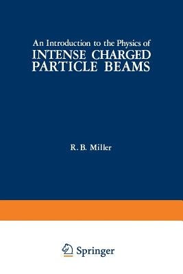 An Introduction to the Physics of Intense Charged Particle Beams by Miller, R.