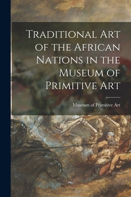 Traditional Art of the African Nations in the Museum of Primitive Art by Museum of Primitive Art (New York, N.