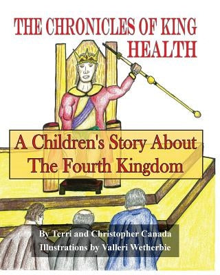 The Chronicles of King Health: A Children's Story of the Fourth Kingdom by Canada, Christopher