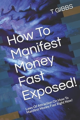 How To Manifest Money Fast Exposed!: Laws Of Attraction On How To Manifest Money Fast Right Now! by Gibbs, L.