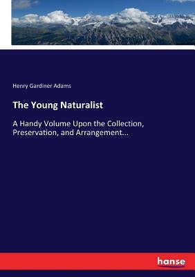 The Young Naturalist: A Handy Volume Upon the Collection, Preservation, and Arrangement... by Adams, Henry Gardiner