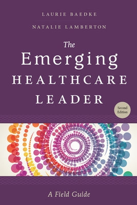 The Emerging Healthcare Leader: A Field Guide, Second Edition by Baedke, Laurie