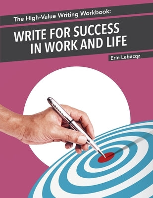 The High-Value Writing Workbook: Write for Success in Work and Life by Lebacqz, Erin