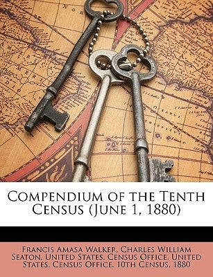 Compendium of the Tenth Census (June 1, 1880) by Walker, Francis Amasa