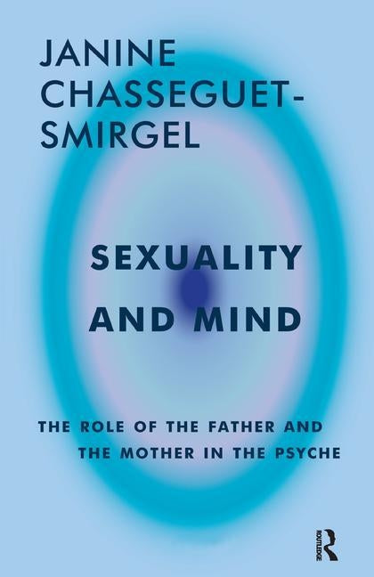 Sexuality and Mind: The Role of the Father and Mother in the Psyche by Chasseguet-Smirgel, Janine