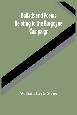 Ballads And Poems Relating To The Burgoyne Campaign by Leete Stone, William