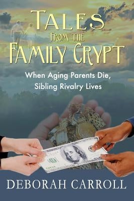 Tales From The Family Crypt: When Aging Parents Die, Sibling Rivalry Lives by Carroll, Deborah