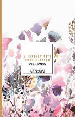 A Journey with Omar Khayaam by Jamroz, Wes