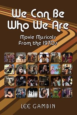 We Can Be Who We Are: Movie Musicals from the '70s by Gambin, Lee