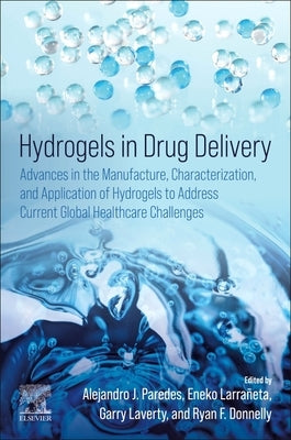 Hydrogels in Drug Delivery: Advances in the Manufacture, Characterization, and Application of Hydrogels to Address Current Global Healthcare Chall by Paredes, Alejandro J.