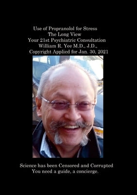 Use of Propranolol for Stress The Long View Your 21st Psychiatric Consultation William R. Yee M.D., J.D., Copyright Applied for Jan. 30, 2021 by Yee, William