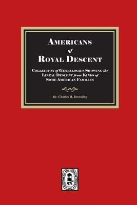 Americans of ROYAL DESCENDANT. A collection of genealogies showing the lineal descent from Kings of some American Families by Browning, Charles H.