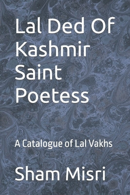Lal Ded Of Kashmir Saint Poetess: A Catalogue of Lal Vakhs by Gurtoo, Sarla
