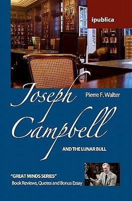 Joseph Campbell and the Lunar Bull: Book Reviews, Quotes and Comments by Walter, Pierre F.