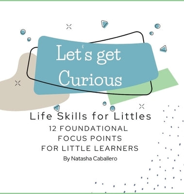 Let's Get Curious - 12 Foundational Focus Points for Little Learners by Caballero, Natasha