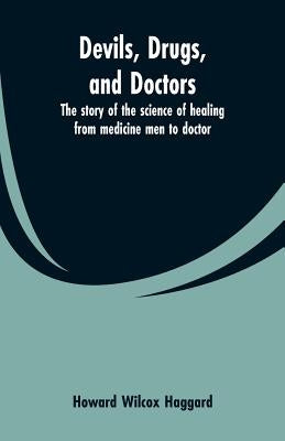 Devils, drugs, and doctors: the story of the science of healing from medicine men to doctor by Haggard, Howard Wilcox