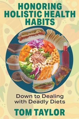 Honoring Holistic Health Habits: Down to Dealing with Deadly Diets by Taylor, Tom