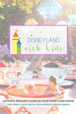 Disneyland with Kids: Ultimate Resource Guide by Four Disneyland Moms by Harvey, Leslie