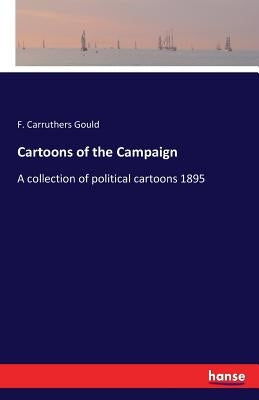 Cartoons of the Campaign: A collection of political cartoons 1895 by Gould, F. Carruthers
