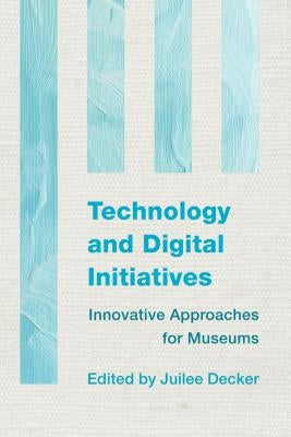 Technology and Digital Initiatives: Innovative Approaches for Museums by Decker, Juilee