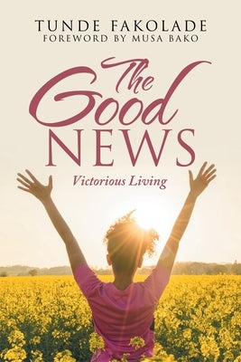 The Good News: Victorious Living by Fakolade, Tunde