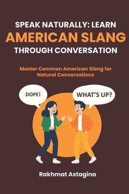 Speak Naturally: LEARN AMERICAN SLANG THROUGH CONVERSATION: Master Common American Slang for Natural Conversations by Astagina, Rakhmat