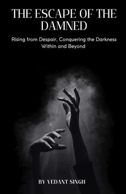 Escape of the Damned: Rising from Despair, Conquering the Darkness Within and Beyond by Singh, Vedant