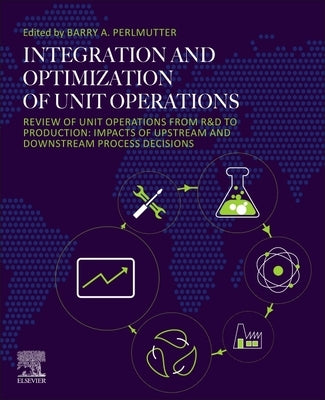 Integration and Optimization of Unit Operations: Review of Unit Operations from R&d to Production: Impacts of Upstream and Downstream Process Decision by Perlmutter, Barry A.