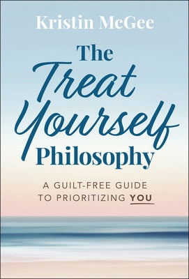 The Treat Yourself Philosophy: A Guilt-Free Guide to Prioritizing You by McGee, Kristin
