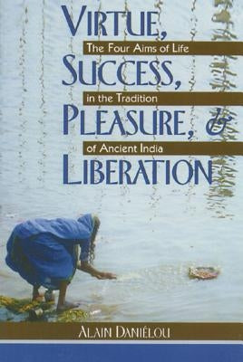 Virtue, Success, Pleasure, and Liberation: The Four Aims of Life in the Tradition of Ancient India by Daniélou, Alain