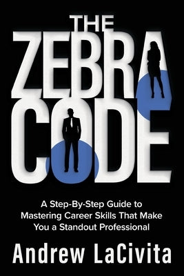 The Zebra Code: A Step-By-Step Guide to Mastering Career Skills That Make You a Standout Professional by Lacivita, Andrew