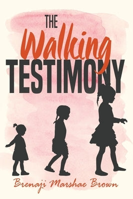 The Walking Testimony by Brown, Brenaji Marshae