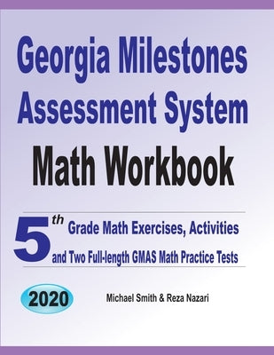 Georgia Milestones Assessment System Math Workbook: 5th Grade Math Exercises, Activities, and Two Full-Length GMAS Math Practice Tests by Smith, Michael