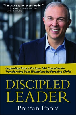 Discipled Leader: Inspiration from a Fortune 500 Executive for Transforming Your Workplace by Pursuing Christ by Poore, Preston