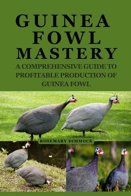 Guinea Fowl Mastery: A Comprehensive Guide to Profitable Production of Guinea Fowl by Dimmock, Rosemary