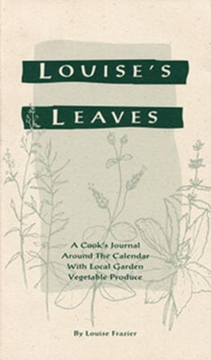 Louise's Leaves: A Cook's Journal Around the Calendar with Local Garden Vegetable Produce by Frazier, Louise