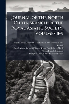 Journal of the North China Branch of the Royal Asiatic Society, Volumes 8-9 by Royal Asiatic Society of Great Britai