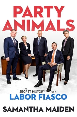 Party Animals: The Secret History of a Labor Fiasco by Maiden, Samantha
